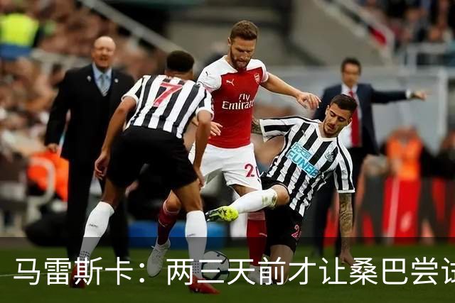 马雷斯卡：两三天前才让桑巴尝试踢中锋 不会沉溺于这波6连胜中